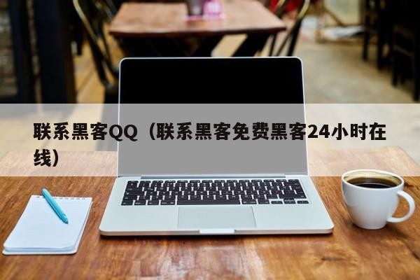 联系黑客QQ（联系黑客免费黑客24小时在线）「谁知道黑客联系方式是多少」